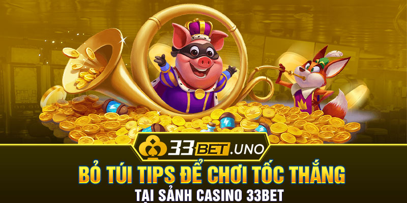 Bỏ túi tips để chơi tốc thắng tại sảnh Casino 33BET